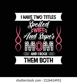 I have two titles spoiled wife and super MOM and I Rock Them Both