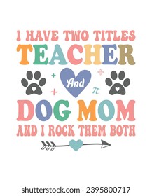 I have two titles teacher and dog mom and I rock them both back to school t shirt design