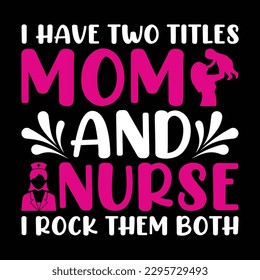 I have two tittles mom and nurse i rock them both, Mother's day shirt print template,  typography design for mom mommy mama daughter grandma girl women aunt mom life child best mom adorable shirt