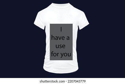 i have a use for you tshirt design