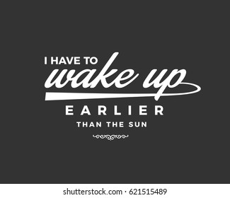 I have to wake up earlier than the sun. motivation quote