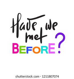 Have we met before - simple inspire and motivational quote. Hand drawn beautiful lettering. Print for inspirational poster, t-shirt, bag, cups, card, flyer, sticker, badge. Elegant calligraphy sign