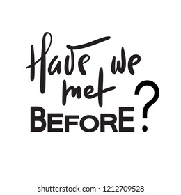 Have we met before - simple inspire and motivational quote. Hand drawn beautiful lettering. Print for inspirational poster, t-shirt, bag, cups, card, flyer, sticker, badge. Elegant calligraphy sign