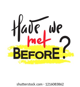 Have we met before - simple inspire and motivational quote. Hand drawn beautiful lettering. Print for inspirational poster, t-shirt, bag, cups, card, flyer, sticker, badge. Elegant calligraphy sign