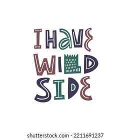 I have wild side. Hand drawn modern typography lettering phrase. Motivational text vector illustration isolated on white background.