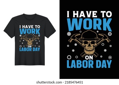 I Have To Work On Labor Day, Labor Day T Shirt Design