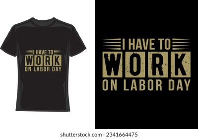 I have to work on labor day, labor day T-Shirt Design