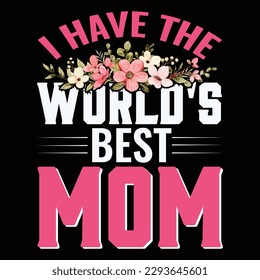 I have  the world's best mom, Mother's day shirt print template,  typography design for mom mommy mama daughter grandma girl women aunt mom life child best mom adorable shirt