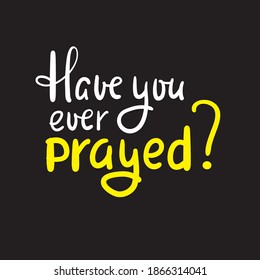 Have you ever prayed - inspire motivational religious quote. Hand drawn beautiful lettering. Print for inspirational poster, t-shirt, bag, cups, card, flyer, sticker, badge. Cute funny vector