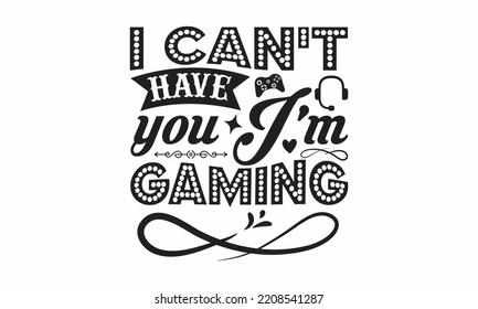 I can’t have you I’m gaming - Gaming typography design, Sports SVG Design, Sports typography t-shirt design, For stickers, Templet, mugs, etc. Vector EPS Editable Files.