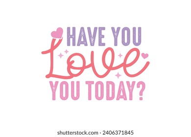 Have you Love you today Valentine's Day Self Love Typography T shirt design