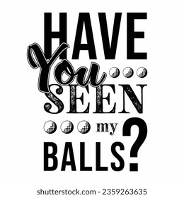 Have you seen my balls. Golf t shirt design. Sports vector illustration quote. Design for t shirt, typography, print, poster, banner, gift card, label sticker, flyer, mug design etc. Eps-10. Svg. POD.