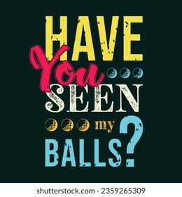 Have you seen my balls. Golf t shirt design. Sports vector illustration quote. Design for t shirt, typography, print, poster, banner, gift card, label sticker, flyer, mug design etc. Eps-10. POD.