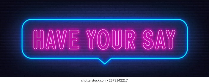 Have Your Say neon sign in the speech bubble on brick wall background.