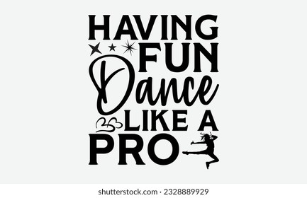 Having Fun Dance Like A Pro - svg typography t-shirt design, Hand-drawn lettering phrase, SVG t-shirt design, Calligraphy t-shirt design, White background, Handwritten vector. eps 10.