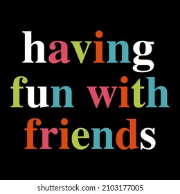 Having fun with friends typography slogan for t shirt printing, tee graphic design. 