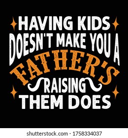 Having kids Doesn't make you a father's Raising them does. Fathers Day Quotes good for Cricut and Print Design