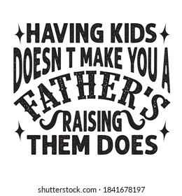 Having kids Doesn't make you a father's Raising them does. Fathers Day Quotes good for Cricut and Print Design