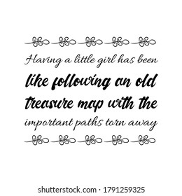 Having a little girl has been like following an old treasure map with the important paths torn away. Vector Quote