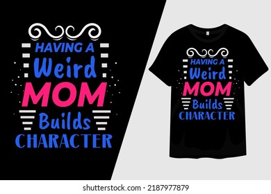 Having a Weird Mom Builds Character T Shirt Design