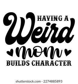 Having a weird mom Builds Character, Mother's day shirt print template,  typography design for mom mommy mama daughter grandma girl women aunt mom life child best mom adorable shirt