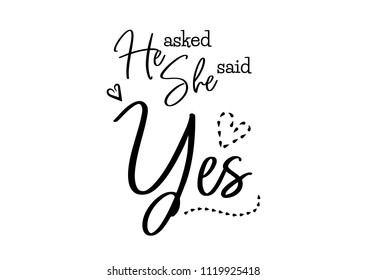 He asked she said yes. Wedding typography design. Groom and bride marriage quote with heart. Vector lettering phrase. Calligraphy for couple. Love phrase.