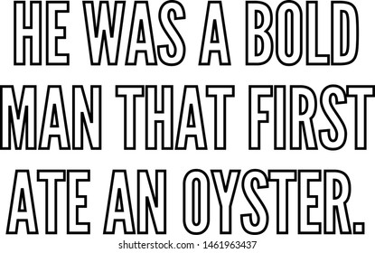 He was a bold man that first ate an oyster