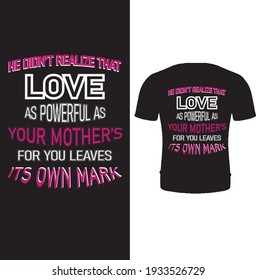 He didn't realize that love as 
powerful as your mother's for
 you leaves its own mark vector t shirt design.