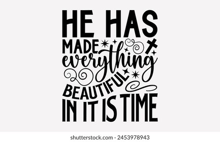 He Has Made Everything Beautiful In It Is Time- Faith t- shirt design, Hand drawn lettering phrase isolated on black background, greeting card template with typography text, eps, Files for Cutting