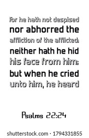 For he hath not despised nor abhorred the affliction of the afflicted; neither hath he hid his face from him; but when he cried unto him, he heard. Bible verse, quote