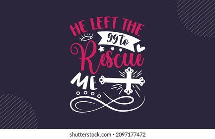 He left the 99 to rescue me - Christian Easter t shirt design, svg Files for Cutting Cricut and Silhouette, card, Hand drawn lettering phrase, Calligraphy t shirt design, isolated on background