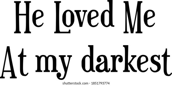 He loved me at my darkest, Christian Faith, Typography for print or use as poster, card, flyer or T Shirt