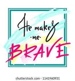 He makes me brave -  inspire and motivational quote. Hand drawn religious lettering. Print for inspirational poster,prayer book, church leaflet, t-shirt, bag, cup, card, flyer, sticker.