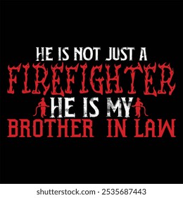 HE IS NOT JUST A FIREFIGHTER HE IS MY BROTHER IN LAW  Firefighter T-shirt design