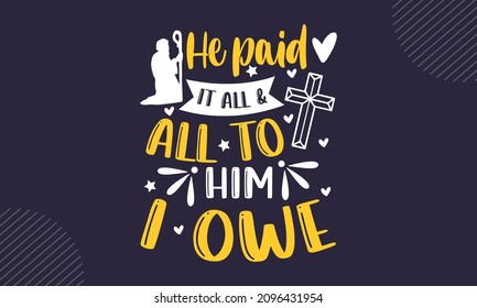 He paid it all and all to him I owe - Christian Easter t shirt design, Hand drawn lettering phrase, Calligraphy t shirt design, Hand written vector sign, svg