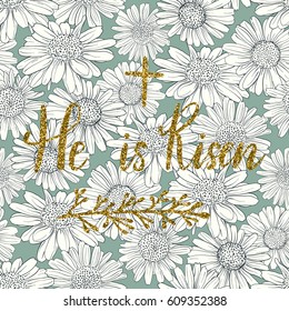 He Is Risen, Easter holiday celebration card with hand drawn lettering design with gold glitter texture on daisy flower pattern. Vector illustration.