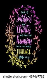 for he satisfies the thirsty and fill the hungry with the good things. Bible Verse. Hand Lettered Quote. Modern Calligraphy. Christian Poster