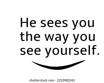 He sees you the way you see yourself. Inspirational message on white background.