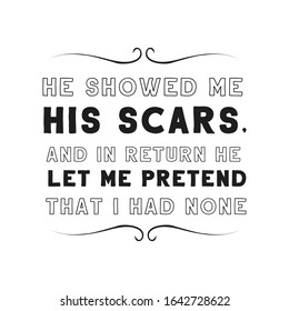  He showed me his scars, and in return he let me pretend that I had none. Calligraphy saying for print. Vector Quote 