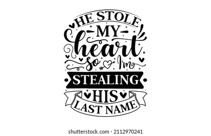 He Stole My Heart So I’m Stealing His Last Name - Lettering. Wedding Decoration With Modern Calligraphy For Bridal Shower Poster, Tee-shirt, Typography, Invitation Cards. Groom And Bride Design.