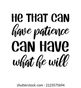  He That Can Have Patience Can Have What He Will. Vector Quote
