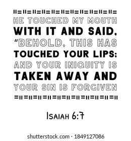 He touched my mouth with it and said, “Behold, this has touched your lips; and your iniquity is taken away. Bible verse quote