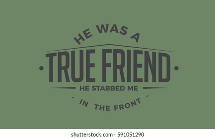 He was a true friend, he stabbed me in the front. true friend, life quote