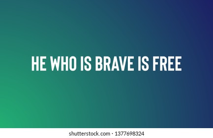 HE WHO IS BRAVE IS FREE  motivational quotes