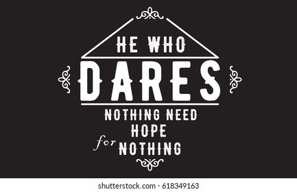"He who dares nothing need hope for nothing." Risk Quotes