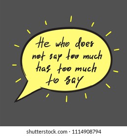 He who does not say too much has too much to say - handwritten funny motivational quote. Print for inspiring poster, t-shirt, bag, cups, greeting postcard, flyer, sticker. Simple vector sign