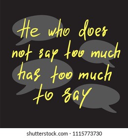 He who does not say too much has too much to say - handwritten funny motivational quote. Print for inspiring poster, t-shirt, bag, cups, greeting postcard, flyer, sticker. Simple vector sign