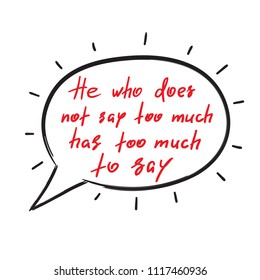 He who does not say too much has too much to say - handwritten funny motivational quote. Print for inspiring poster, t-shirt, bag, cups, greeting postcard, flyer, sticker. Simple vector sign