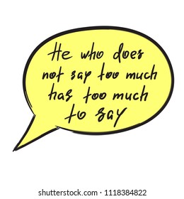 He who does not say too much has too much to say - handwritten funny motivational quote. Print for inspiring poster, t-shirt, bag, cups, greeting postcard, flyer, sticker. Simple vector sign