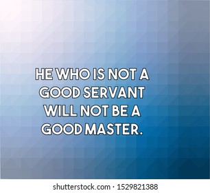 He who is not a good servant will not be a good master